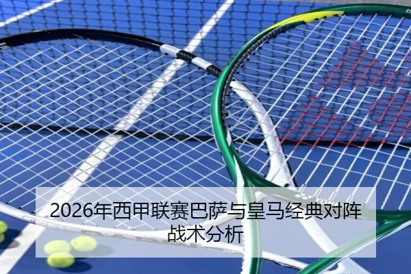 2026年西甲联赛巴萨与皇马经典对阵战术分析
