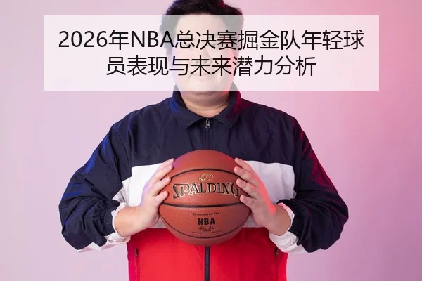 2026年NBA总决赛掘金队年轻球员表现与未来潜力分析 - BBIN