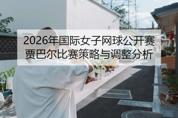 2026年国际女子网球公开赛贾巴尔比赛策略与调整分析