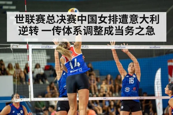 世联赛总决赛中国女排遭意大利逆转 一传体系调整成当务之急