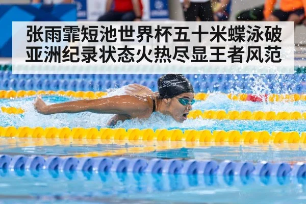 张雨霏短池世界杯五十米蝶泳破亚洲纪录状态火热尽显王者风范