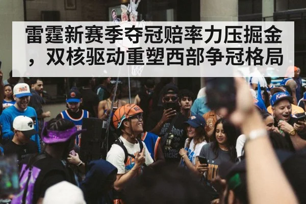 雷霆新赛季夺冠赔率力压掘金，双核驱动重塑西部争冠格局