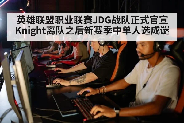 英雄联盟职业联赛JDG战队正式官宣Knight离队之后新赛季中单人选成谜