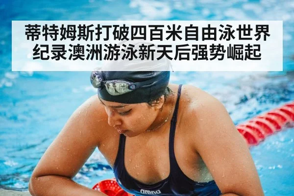 蒂特姆斯打破四百米自由泳世界纪录澳洲游泳新天后强势崛起